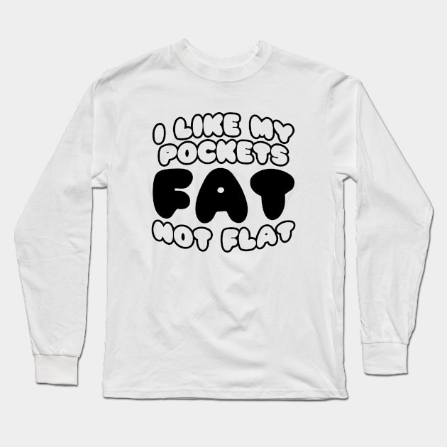 I Like My Pockets Fat Not Flat Long Sleeve T-Shirt by forgottentongues